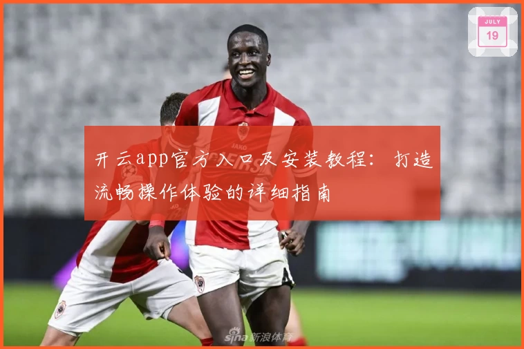 开云app官方入口及安装教程：打造流畅操作体验的详细指南