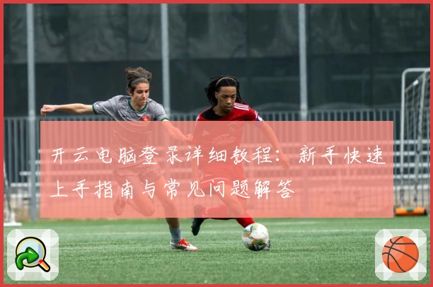 开云电脑登录详细教程：新手快速上手指南与常见问题解答