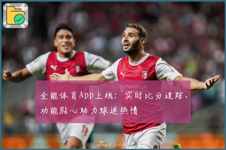 全能体育App上线：实时比分追踪、功能贴心助力球迷热情